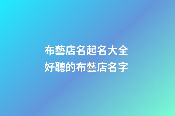 布藝店名起名大全 好聽的布藝店名字-第1張-店鋪起名-玄機派